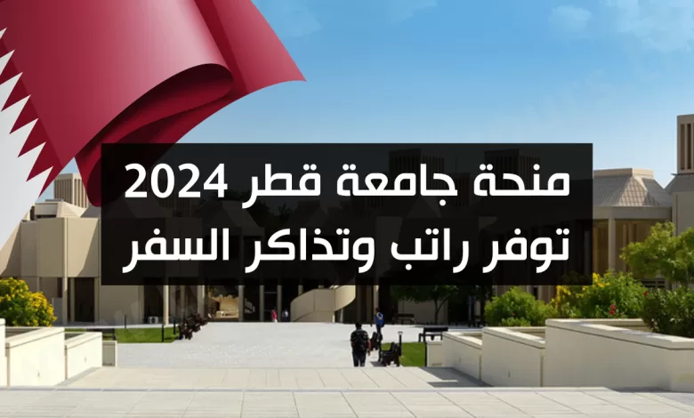 منحة جامعة قطر 2024 – توفر راتب وتذاكر السفر